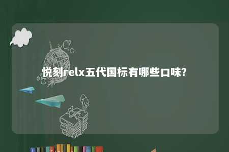 悦刻relx五代国标有哪些口味？ 